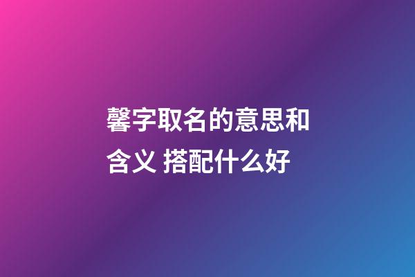 馨字取名的意思和含义 搭配什么好